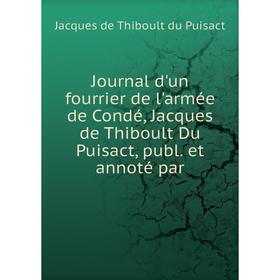 

Книга Journal d'un fourrier de l'armée de Condé, Jacques de Thiboult Du Puisact, publ. et annoté par