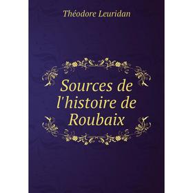 

Книга Sources de l'histoire de Roubaix. Théodore Leuridan