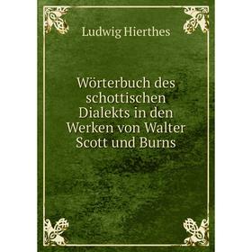 

Книга Wörterbuch des schottischen Dialekts in den Werken von Walter Scott und Burns. Ludwig Hierthes