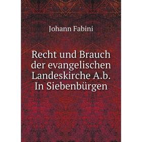 

Книга Recht und Brauch der evangelischen Landeskirche A. b. In Siebenbürgen. Johann Fabini