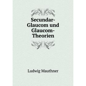 

Книга Secundar-Glaucom und Glaucom-Theorien. Ludwig Mauthner