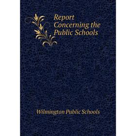 

Книга Report Concerning the Public Schools. Wilmington Public Schools