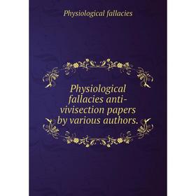 

Книга Physiological fallacies anti-vivisection papers by various authors. Physiological fallacies