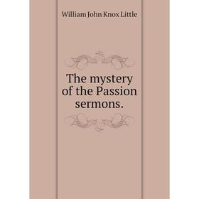 

Книга The mystery of the Passion sermons. William John Knox Little