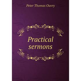 

Книга Practical sermons. Peter Thomas Ouvry