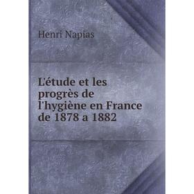 

Книга L'étude et les progrès de l'hygiène en France de 1878 a 1882