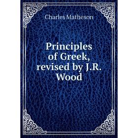 

Книга Principles of Greek, revised by J. R. Wood. Charles Matheson