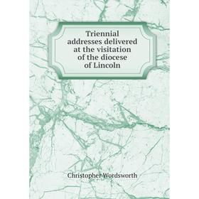 

Книга Triennial addresses delivered at the visitation of the diocese of Lincoln. Christopher Wordsworth