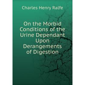 

Книга On the Morbid Conditions of the Urine Dependant Upon Derangements of Digestion