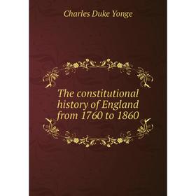 

Книга The constitutional history of England from 1760 to 1860. Charles Duke Yonge