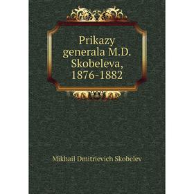 

Книга Prikazy generala M. D. Skobeleva, 1876-1882. Mikhail Dmitrievich Skobelev