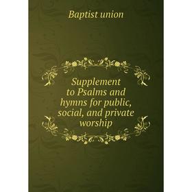 

Книга Supplement to Psalms and hymns for public, social, and private worship. Baptist union