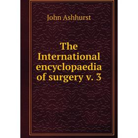

Книга The International encyclopaedia of surgery v. 3. John Ashhurst