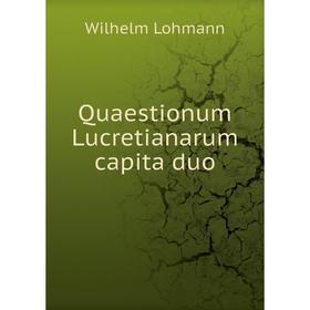 

Книга Quaestionum Lucretianarum capita duo. Wilhelm Lohmann