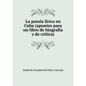 

Книга La poesía lírica en Cuba (apuntes para un libro de biografia y de critica)
