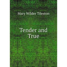 

Книга Tender and True. Mary Wilder Tileston