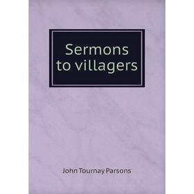 

Книга Sermons to villagers. John Tournay Parsons