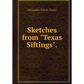 

Книга Sketches from Texas Siftings. Alexander Edwin Sweet
