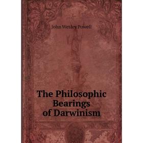 

Книга The Philosophic Bearings of Darwinism. John Wesley Powell