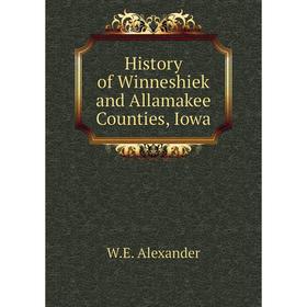

Книга History of Winneshiek and Allamakee Counties, Iowa. W. E. Alexander
