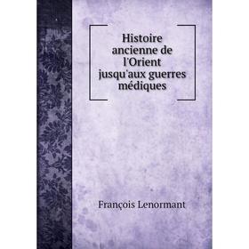 

Книга Histoire ancienne de l'Orient jusqu'aux guerres médiques. François Lenormant