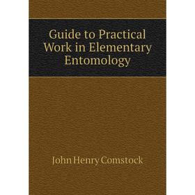 

Книга Guide to Practical Work in Elementary Entomology. John Henry Comstock