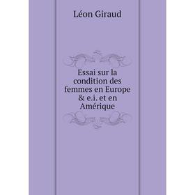 

Книга Essai sur la condition des femmes en Europe & e. i. et en Amérique. Léon Giraud