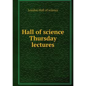 

Книга Hall of science Thursday lectures. London Hall of science