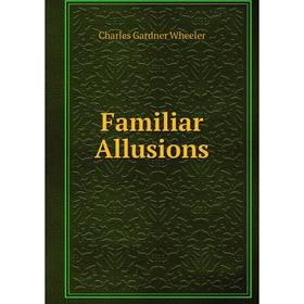 

Книга Familiar Allusions. Charles Gardner Wheeler