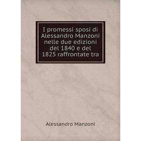 

Книга I promessi sposi di Alessandro Manzoni nelle due edizioni del 1840 e del 1825 raffrontate tra. Alessandro Manzoni