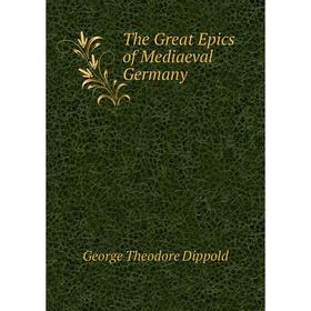 

Книга The Great Epics of Mediaeval Germany. George Theodore Dippold