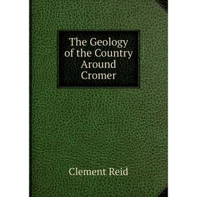 

Книга The Geology of the Country Around Cromer. Reid Clement