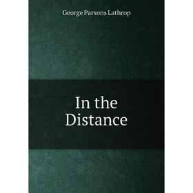 

Книга In the Distance. Lathrop George Parsons