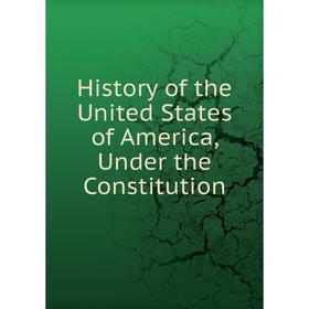 

Книга History of the United States of America, Under the Constitution