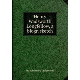

Книга Henry Wadsworth Longfellow, a biogr. sketch. Francis Henry Underwood