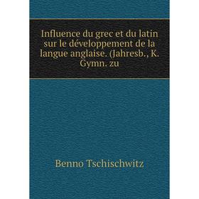 

Книга Influence du grec et du latin sur le développement de la langue anglaise. Jahresb., K. Gymn. zu. Benno Tschischwitz