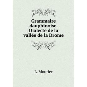 

Книга Grammaire dauphinoise. Dialecte de la vallée de la Drome. L. Moutier
