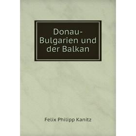 

Книга Donau-Bulgarien und der Balkan. Felix Philipp Kanitz