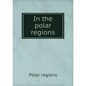 

Книга In the polar regions. Polar regions