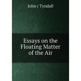 

Книга Essays on the Floating Matter of the Air. John Tyndall