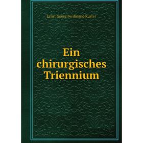 

Книга Ein chirurgisches Triennium. Ernst Georg Ferdinand Kuster
