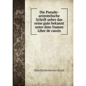 

Книга Die Pseudo-aristotelische Schrift ueber das reine gute bekannt unter dem Namen Liber de causis. Otto Bardenhewer Kindi