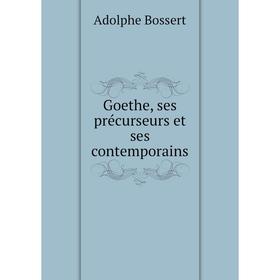 

Книга Goethe, ses précurseurs et ses contemporains. Adolphe Bossert