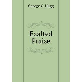

Книга Exalted Praise. George C. Hugg
