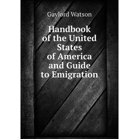 

Книга Handbook of the United States of America and Guide to Emigration. Gaylord Watson