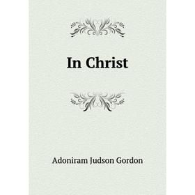 

Книга In Christ. Adoniram Judson Gordon