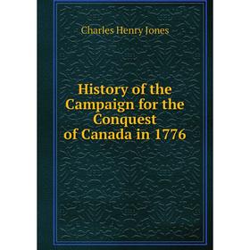 

Книга History of the Campaign for the Conquest of Canada in 1776. Charles Henry Jones