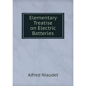 

Книга Elementary Treatise on Electric Batteries. Alfred Niaudet