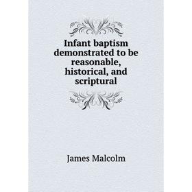 

Книга Infant baptism demonstrated to be reasonable, historical, and scriptural. James Malcolm