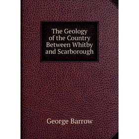 

Книга The Geology of the Country Between Whitby and Scarborough. George Barrow